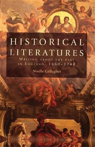 Cover image for Historical Literatures: Writing About the Past in England, 1660-1740