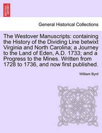 Cover image for The Westover Manuscripts: Containing the History of the Dividing Line Betwixt Virginia and North Carolina; A Journey to the Land of Eden, A.D. 1733; And a Progress to the Mines. Written from 1728 to 1736, and Now First Published.