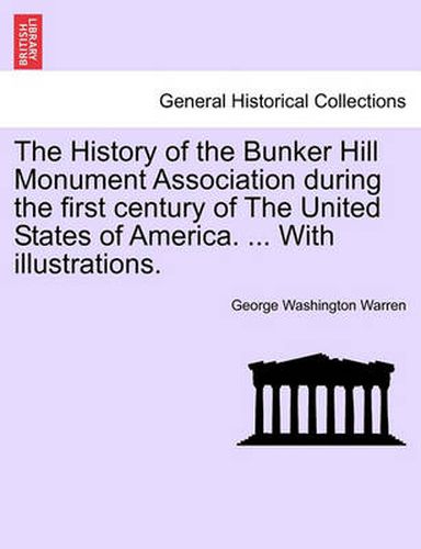 Cover image for The History of the Bunker Hill Monument Association During the First Century of the United States of America. ... with Illustrations.