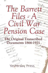 Cover image for The Barrett Files - a Civil War Pension Case: The Original Transcribed Documents 1866-1921