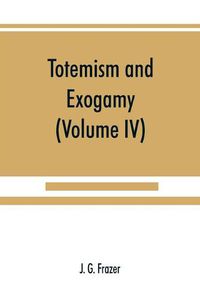 Cover image for Totemism and exogamy, a treatise on certain early forms of superstition and society (Volume IV)