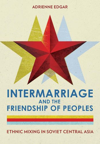 Cover image for Intermarriage and the Friendship of Peoples: Ethnic Mixing in Soviet Central Asia
