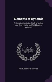 Cover image for Elements of Dynamic: An Introduction to the Study of Motion and Rest in Solid and Fluid Bodies, Volume 4