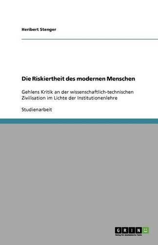 Cover image for Die Riskiertheit des modernen Menschen: Gehlens Kritik an der wissenschaftlich-technischen Zivilisation im Lichte der Institutionenlehre