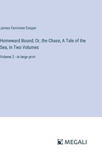 Cover image for Homeward Bound; Or, the Chase, A Tale of the Sea, In Two Volumes