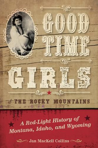 Good Time Girls of the Rocky Mountains: A Red-Light History of Montana, Idaho, and Wyoming