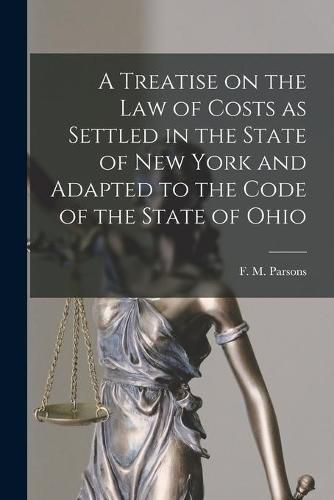 Cover image for A Treatise on the Law of Costs as Settled in the State of New York and Adapted to the Code of the State of Ohio