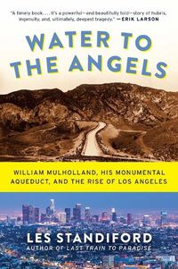 Cover image for Water to the Angels: William Mulholland, His Monumental Aqueduct, and the Rise of Los Angeles