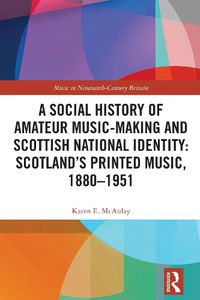 Cover image for A Social History of Amateur Music-Making and Scottish National Identity: Scotland's Printed Music, 1880-1951