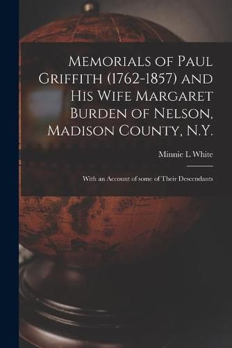 Memorials of Paul Griffith (1762-1857) and His Wife Margaret Burden of Nelson, Madison County, N.Y.: With an Account of Some of Their Descendants