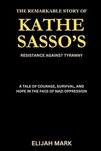 Cover image for The Remarkable Story of Kathe Sasso's Resistance Against Tyranny