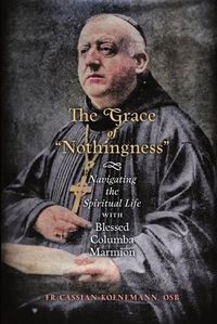 Cover image for The Grace of Nothingness: Navigating the Spiritual Life with Blessed Columba Marmion