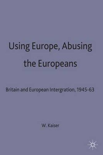 Cover image for Using Europe, Abusing the Europeans: Britain and European Integration, 1945-63