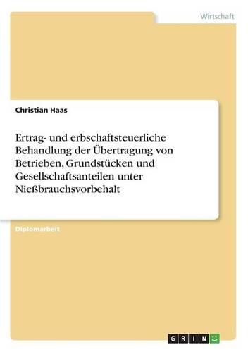 Ertrag- Und Erbschaftsteuerliche Behandlung Der Bertragung Von Betrieben, Grundst Cken Und Gesellschaftsanteilen Unter Nie Brauchsvorbehalt