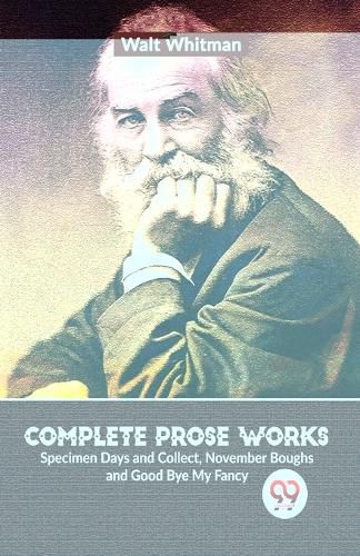 Cover image for Complete Prose Works Specimen Days and Collect, November Boughs and Good Bye My Fancy