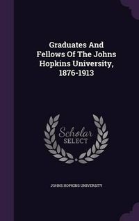 Cover image for Graduates and Fellows of the Johns Hopkins University, 1876-1913