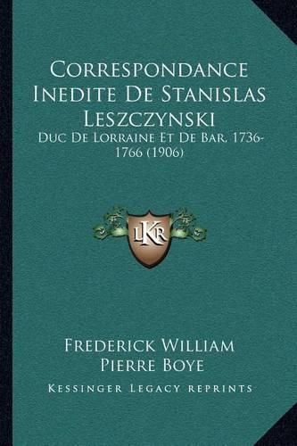 Correspondance Inedite de Stanislas Leszczynski: Duc de Lorraine Et de Bar, 1736-1766 (1906)