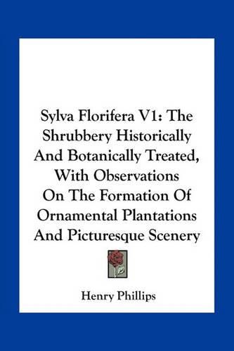 Sylva Florifera V1: The Shrubbery Historically and Botanically Treated, with Observations on the Formation of Ornamental Plantations and Picturesque Scenery