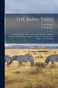 Cover image for The Barn-yard: a Manual of Cattle, Horse and Sheep Husbandry; or How to Breed and Rear the Various Species of Domestic Animals; With a Chapter on Bee-keeping