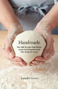 Cover image for Handmade: How Eight Everyday People Became Artisan Food Entrepreneurs And Their Recipes For Success