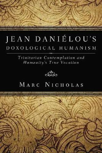 Cover image for Jean Danielou's Doxological Humanism: Trinitarian Contemplation and Humanity's True Vocation