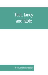 Cover image for Fact, fancy, and fable; a new handbook for ready reference on subjects commonly omitted from cyclopaedias; comprising personal sobriquets, familiar phrases, popular appellations, geographical nicknames, literary pseudonyms, mythological characters, red-let