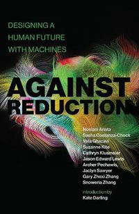Cover image for Against Reduction: Designing a Human Future with Machines
