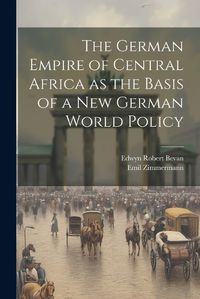 Cover image for The German Empire of Central Africa as the Basis of a new German World Policy