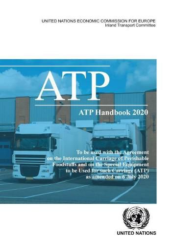 ATP handbook 2020: to be used with the Agreement on the International Carriage of Perishable Foodstuffs and on the Special Equipment to be Used for such Carriage (ATP) as amended on 6 July 2020