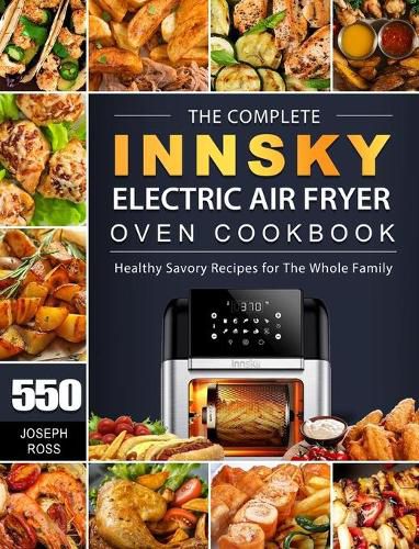 The Complete Innsky Electric Air Fryer Oven Cookbook: 550 Healthy Savory Recipes for The Whole Family