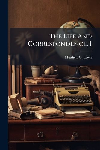 Cover image for The Life and Correspondence, 1: With Many Pieces in Prose and Verse Never Before Published