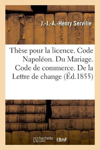 Cover image for These Pour La Licence. Code Napoleon. Du Mariage. Code de Commerce. de la Lettre de Change: Droit Administratif. Juridiction Administrative, Gracieuse Et Contentieux En Matiere d'Alignements