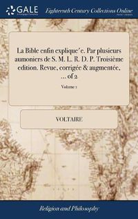 Cover image for La Bible Enfin Explique'e. Par Plusieurs Aumoniers de S. M. L. R. D. P. Troisi me Edition. Revue, Corrig e & Augment e, ... of 2; Volume 1