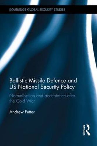 Cover image for Ballistic Missile Defence and US National Security Policy: Normalisation and acceptance after the Cold War