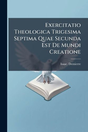 Cover image for Exercitatio Theologica Trigesima Septima Quae Secunda Est de Mundi Creatione ...