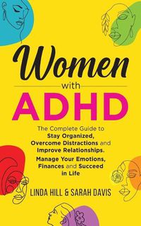 Cover image for Women with ADHD: The Complete Guide to Stay Organized, Overcome Distractions, and Improve Relationships. Manage Your Emotions, Finances, and Succeed in Life