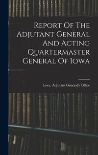 Cover image for Report Of The Adjutant General And Acting Quartermaster General Of Iowa