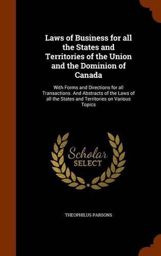 Laws of Business for All the States and Territories of the Union and the Dominion of Canada: With Forms and Directions for All Transactions. and Abstracts of the Laws of All the States and Territories on Various Topics