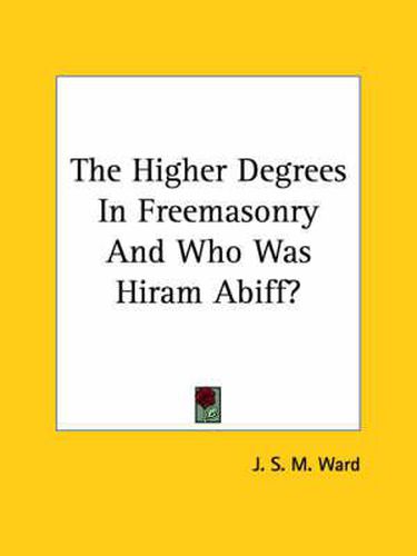 Cover image for The Higher Degrees in Freemasonry and Who Was Hiram Abiff?
