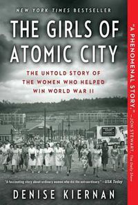 Cover image for The Girls of Atomic City: The Untold Story of the Women Who Helped Win World War II