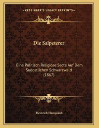 Cover image for Die Salpeterer: Eine Politisch Religiose Secte Auf Dem Sudostlichen Schwarzwald (1867)