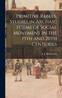 Cover image for Primitive Rebels, Studies in Archaic Forms of Social Movement in the 19th and 20th Centuries