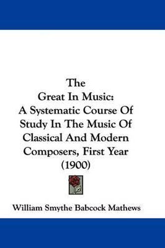 The Great in Music: A Systematic Course of Study in the Music of Classical and Modern Composers, First Year (1900)