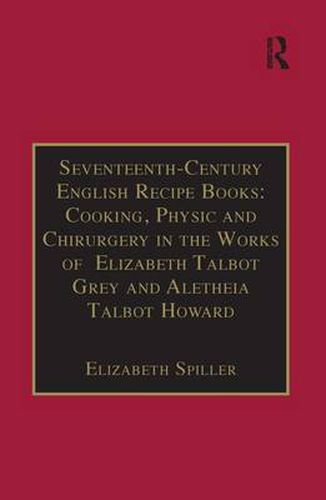 Cover image for Seventeenth-Century English Recipe Books: Cooking, Physic and Chirurgery in the Works of  Elizabeth Talbot Grey and Aletheia Talbot Howard: Essential Works for the Study of Early Modern Women: Series III, Part Three, Volume 3