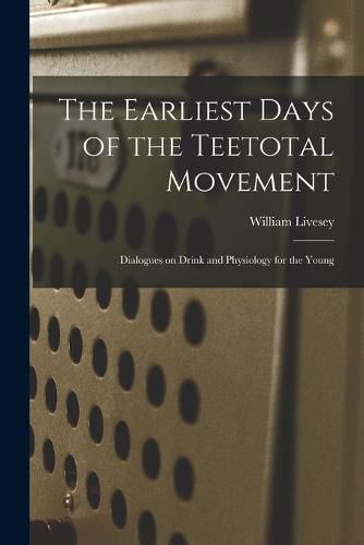 Cover image for The Earliest Days of the Teetotal Movement: Dialogues on Drink and Physiology for the Young