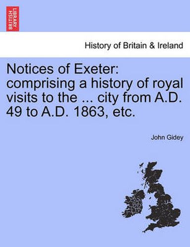 Cover image for Notices of Exeter: Comprising a History of Royal Visits to the ... City from A.D. 49 to A.D. 1863, Etc.