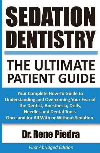 Cover image for Sedation Dentistry: The Ultimate Patient Guide: Your Complete How-To Guide to Understanding and Overcoming Your Fear of the Dentist, Anesthesia, Drills, Needles and Dental Tools Once and for All With or Without Sedation.