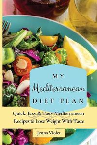 Cover image for My Mediterranean Diet Plan: Quick, Easy & Tasty Mediterranean Recipes to Lose Weight With Taste