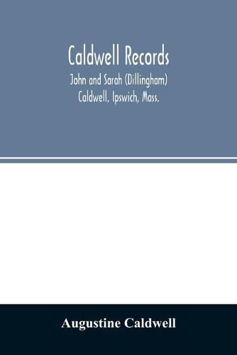 Cover image for Caldwell records: John and Sarah (Dillingham) Caldwell, Ipswich, Mass., and their descendants, sketches of families connected with them by marriage, brief notices of other Caldwell families