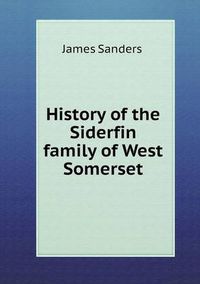 Cover image for History of the Siderfin family of West Somerset